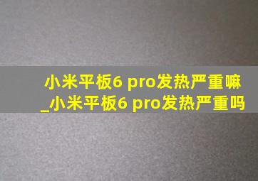 小米平板6 pro发热严重嘛_小米平板6 pro发热严重吗